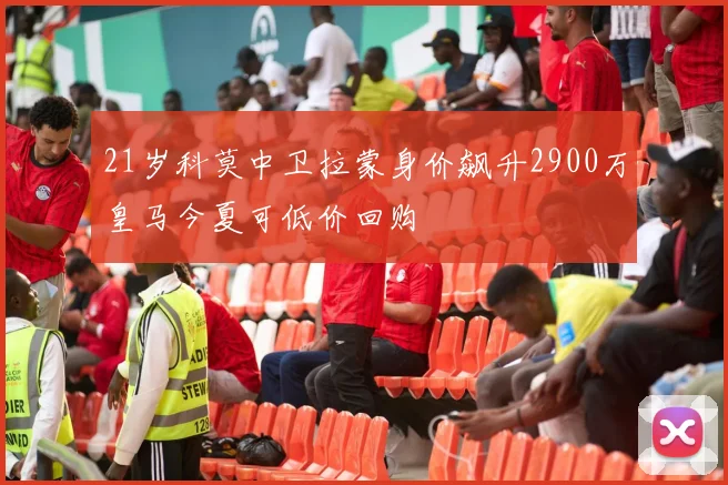 21岁科莫中卫拉蒙身价飙升2900万皇马今夏可低价回购