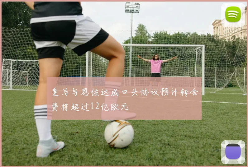 皇马与恩佐达成口头协议预计转会费将超过12亿欧元