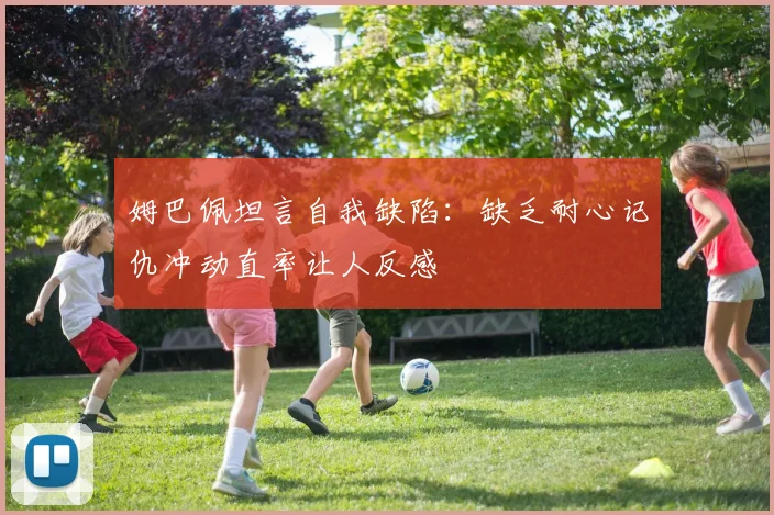 姆巴佩坦言自我缺陷：缺乏耐心记仇冲动直率让人反感