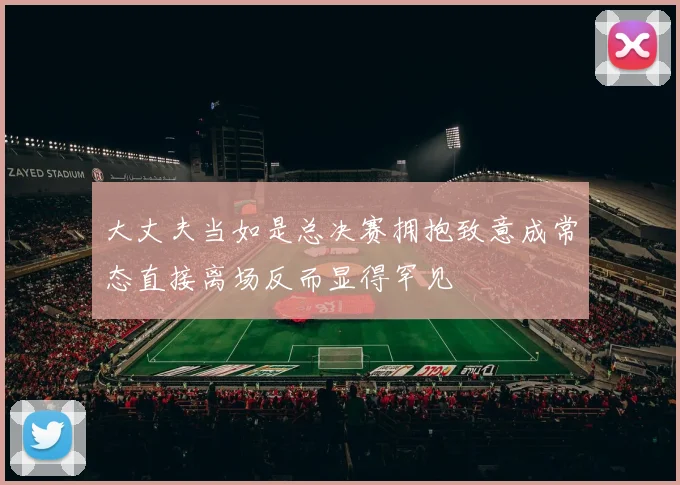 大丈夫当如是总决赛拥抱致意成常态直接离场反而显得罕见