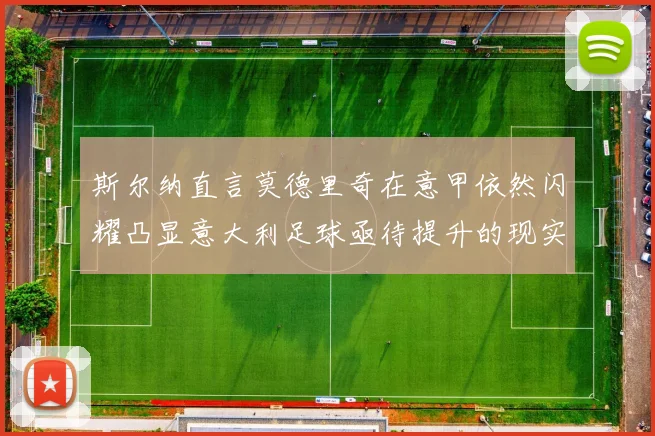 斯尔纳直言莫德里奇在意甲依然闪耀凸显意大利足球亟待提升的现实问题