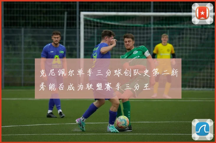 克尼佩尔单季三分球创队史第二新秀能否成为联盟赛季三分王